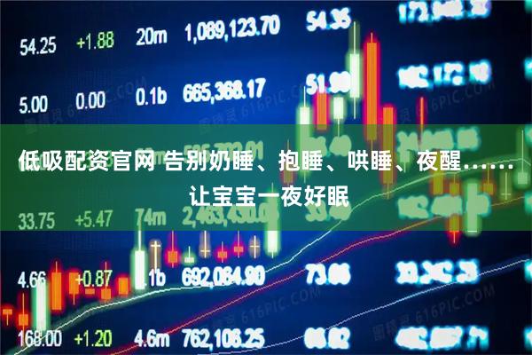 低吸配资官网 告别奶睡、抱睡、哄睡、夜醒…… 让宝宝一夜好眠