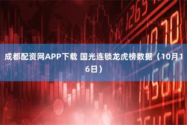 成都配资网APP下载 国光连锁龙虎榜数据（10月16日）