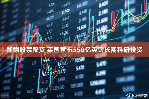 翻翻股票配资 英国宣布550亿英镑长期科研投资