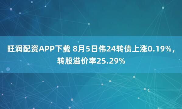 旺润配资APP下载 8月5日伟24转债上涨0.19%，转股溢价率25.29%