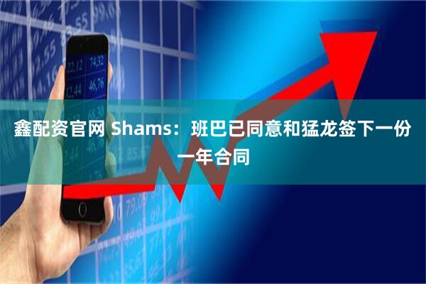 鑫配资官网 Shams：班巴已同意和猛龙签下一份一年合同