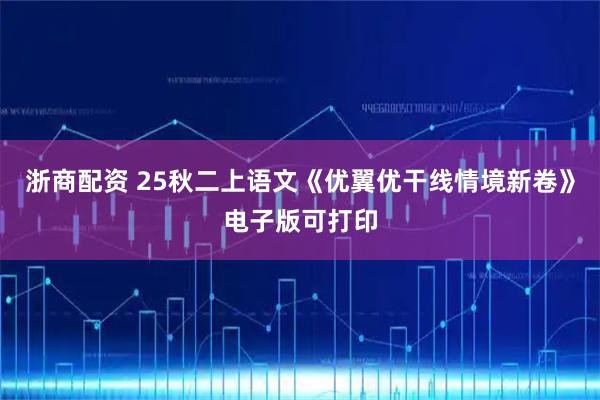 浙商配资 25秋二上语文《优翼优干线情境新卷》电子版可打印