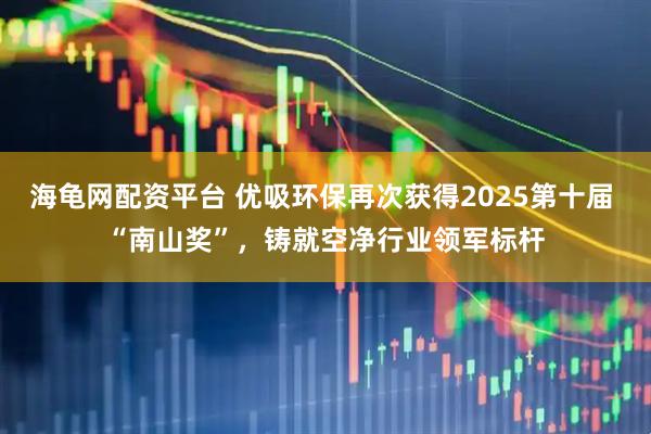 海龟网配资平台 优吸环保再次获得2025第十届 “南山奖”，铸就空净行业领军标杆