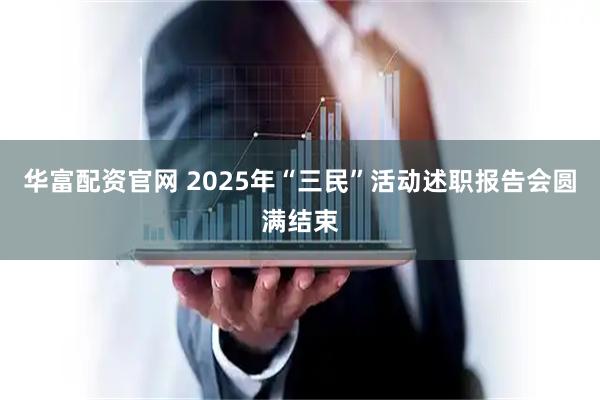 华富配资官网 2025年“三民”活动述职报告会圆满结束