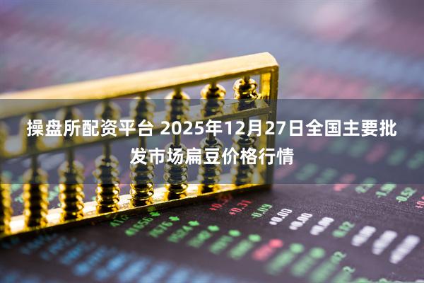 操盘所配资平台 2025年12月27日全国主要批发市场扁豆价格行情
