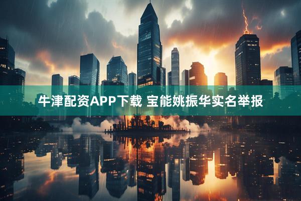 牛津配资APP下载 宝能姚振华实名举报