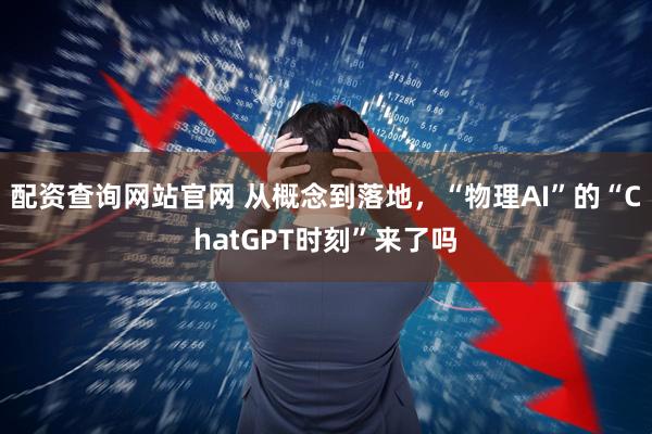 配资查询网站官网 从概念到落地，“物理AI”的“ChatGPT时刻”来了吗