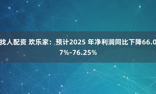 找人配资 欢乐家：预计2025 年净利润同比下降66.07%-76.25%