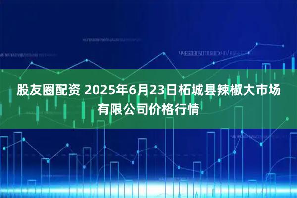 股友圈配资 2025年6月23日柘城县辣椒大市场有限公司价格行情