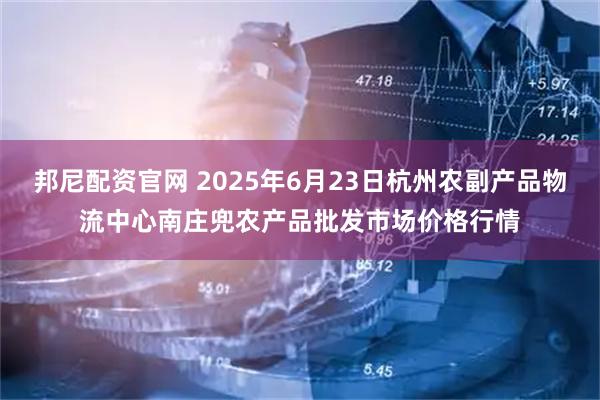 邦尼配资官网 2025年6月23日杭州农副产品物流中心南庄兜农产品批发市场价格行情