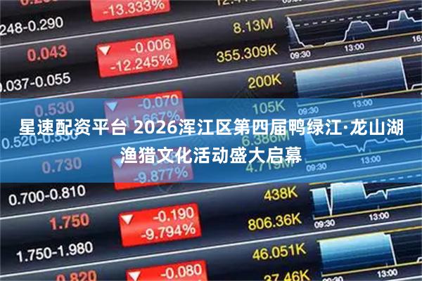 星速配资平台 2026浑江区第四届鸭绿江·龙山湖渔猎文化活动盛大启幕