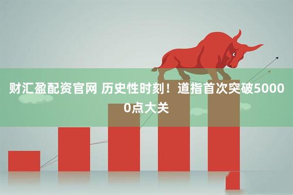 财汇盈配资官网 历史性时刻！道指首次突破50000点大关