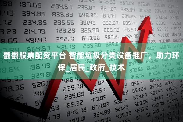 翻翻股票配资平台 智能垃圾分类设备推广，助力环保_居民_政府_技术