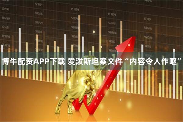 博牛配资APP下载 爱泼斯坦案文件“内容令人作呕”