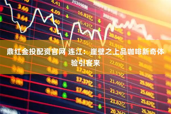 鼎红金投配资官网 连江：崖壁之上品咖啡新奇体验引客来