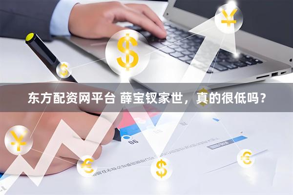 东方配资网平台 薛宝钗家世，真的很低吗？