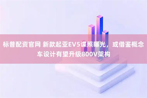 标普配资官网 新款起亚EV5谍照曝光，或借鉴概念车设计有望升级800V架构