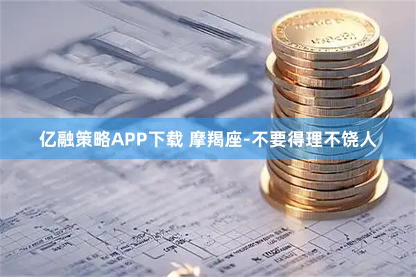 亿融策略APP下载 摩羯座-不要得理不饶人