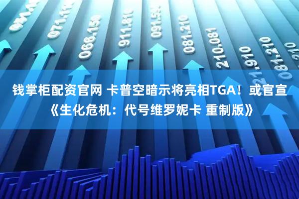 钱掌柜配资官网 卡普空暗示将亮相TGA！或官宣《生化危机：代号维罗妮卡 重制版》