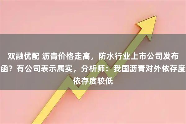 双融优配 沥青价格走高，防水行业上市公司发布调价函？有公司表示属实，分析师：我国沥青对外依存度较低