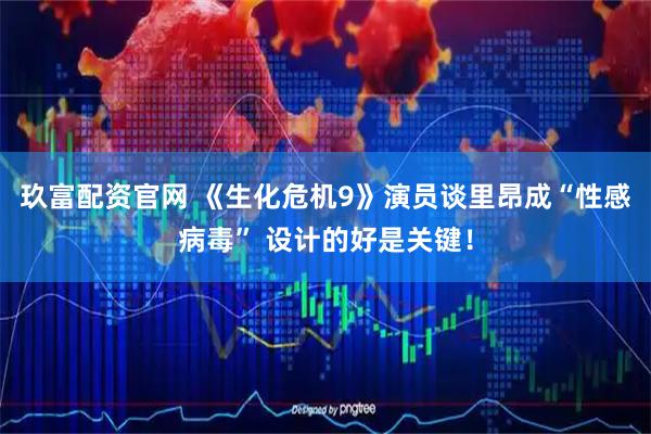 玖富配资官网 《生化危机9》演员谈里昂成“性感病毒” 设计的好是关键！