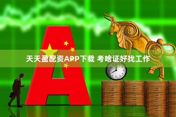 天天盈配资APP下载 考啥证好找工作